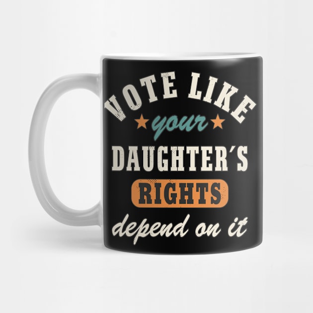 Vote Like Your Daughter´s Rights Depend On It Women´s Rights Statement by FloraLi